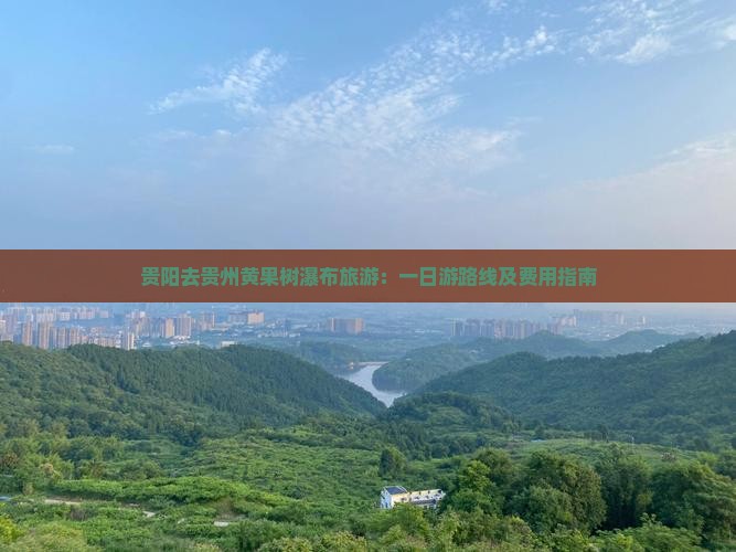 贵阳去贵州黄果树瀑布旅游：一日游路线及费用指南