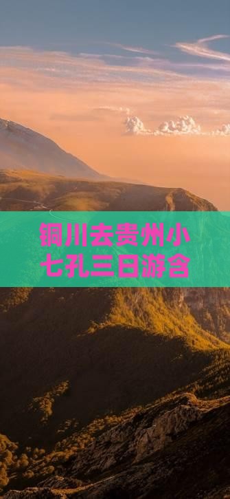 铜川去贵州小七孔三日游含接送