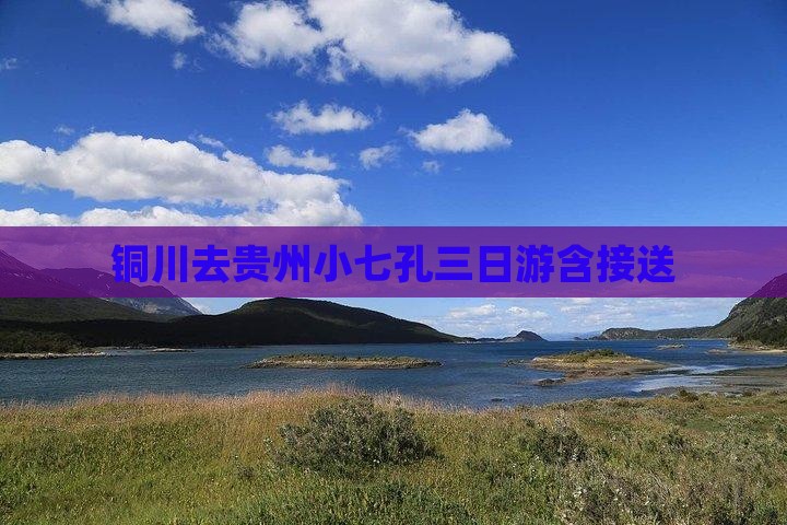 铜川去贵州小七孔三日游含接送
