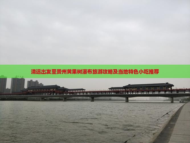 清远出发至贵州黄果树瀑布旅游攻略及当地特色小吃推荐