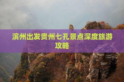 滨州出发贵州七孔景点深度旅游攻略