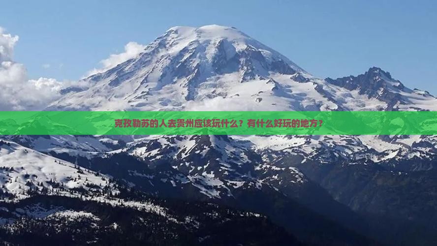 克孜勒苏的人去贵州应该玩什么？有什么好玩的地方？