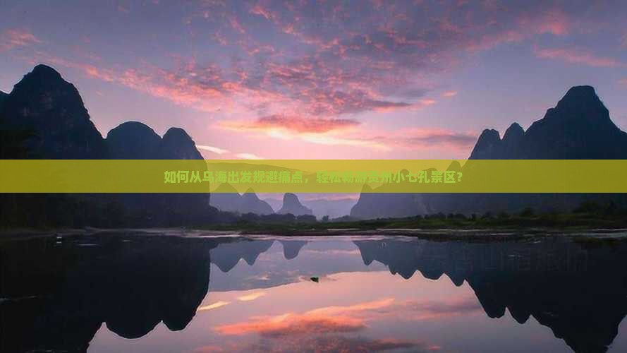 如何从乌海出发规避痛点，轻松畅游贵州小七孔景区？