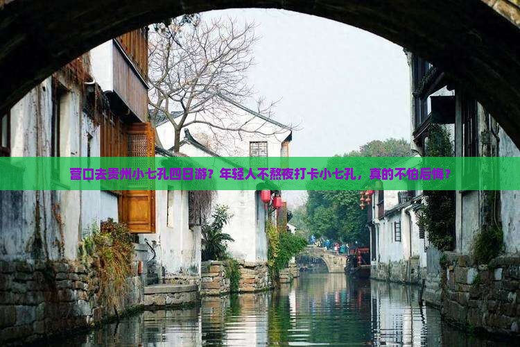 营口去贵州小七孔四日游？年轻人不熬夜打卡小七孔，真的不怕后悔？