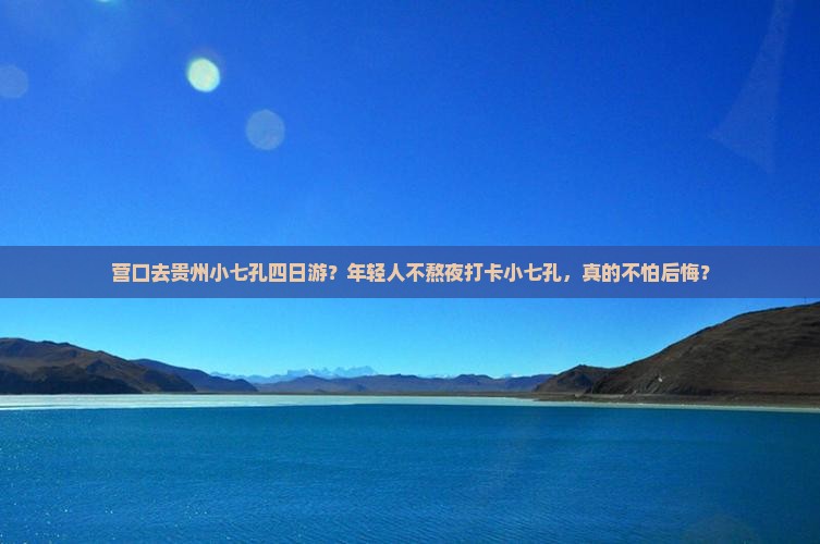 营口去贵州小七孔四日游？年轻人不熬夜打卡小七孔，真的不怕后悔？