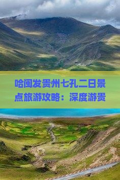 哈闽发贵州七孔二日景点旅游攻略：深度游贵州旅游体验记