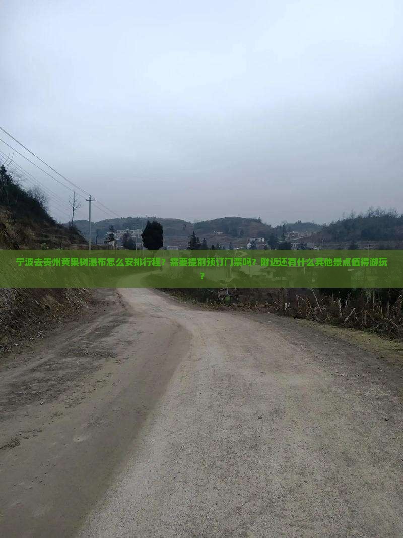 宁波去贵州黄果树瀑布怎么安排行程？需要提前预订门票吗？附近还有什么其他景点值得游玩？