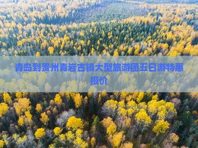 青岛到贵州青岩古镇大型旅游团五日游特惠报价