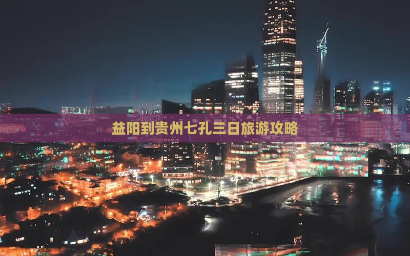 益阳到贵州七孔三日旅游攻略