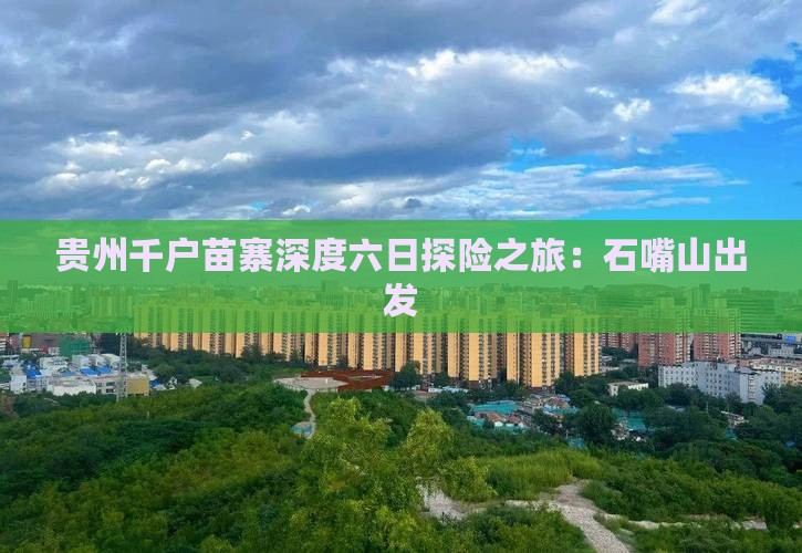 贵州千户苗寨深度六日探险之旅：石嘴山出发