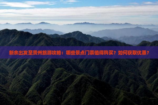 新余出发至贵州旅游攻略：哪些景点门票值得购买？如何获取优惠？