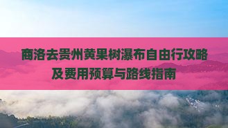 商洛去贵州黄果树瀑布自由行攻略及费用预算与路线指南