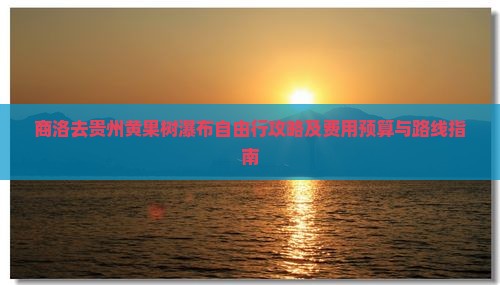 商洛去贵州黄果树瀑布自由行攻略及费用预算与路线指南