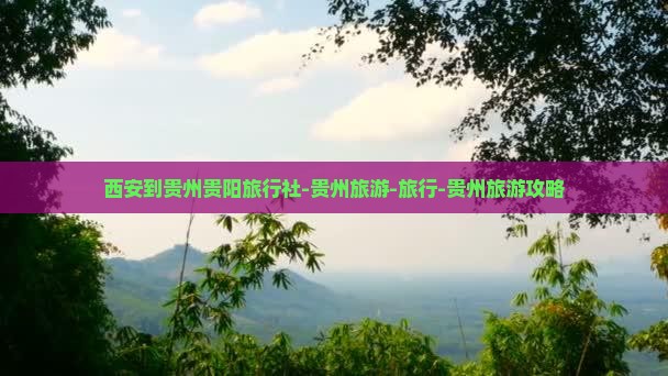 西安到贵州贵阳旅行社-贵州旅游-旅行-贵州旅游攻略