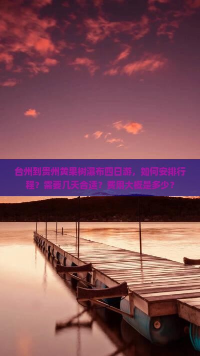 台州到贵州黄果树瀑布四日游，如何安排行程？需要几天合适？费用大概是多少？