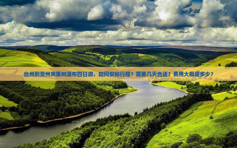 台州到贵州黄果树瀑布四日游，如何安排行程？需要几天合适？费用大概是多少？
