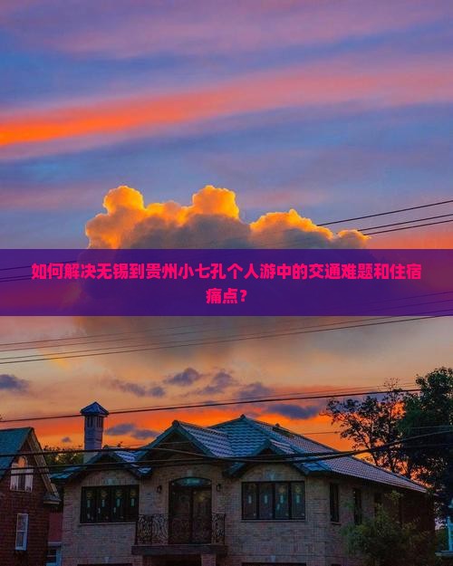 如何解决无锡到贵州小七孔个人游中的交通难题和住宿痛点？