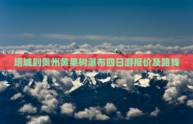塔城到贵州黄果树瀑布四日游报价及路线