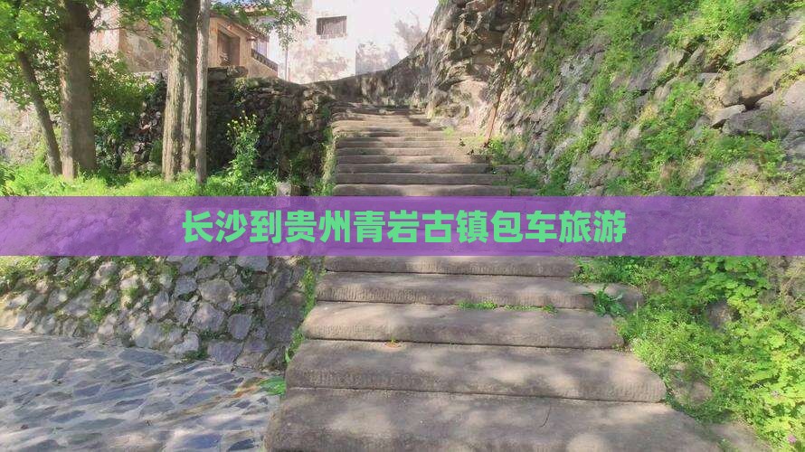 长沙到贵州青岩古镇包车旅游