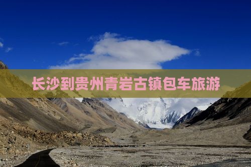 长沙到贵州青岩古镇包车旅游
