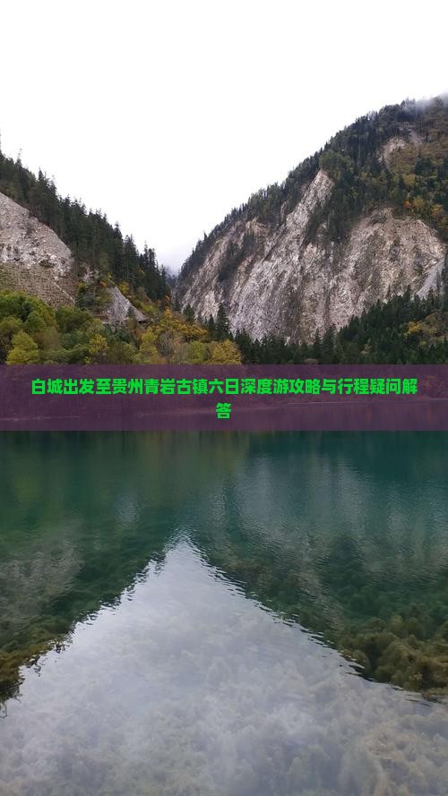 白城出发至贵州青岩古镇六日深度游攻略与行程疑问解答