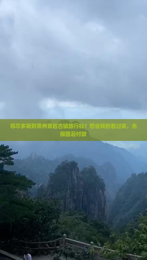 鄂尔多斯到贵州青岩古镇旅行社？想省钱的看过来，先报团后付款