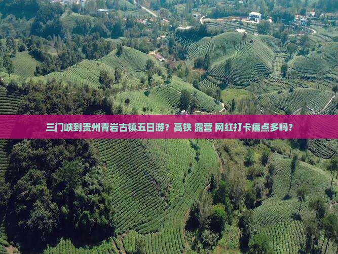 三门峡到贵州青岩古镇五日游？高铁+露营+网红打卡痛点多吗？
