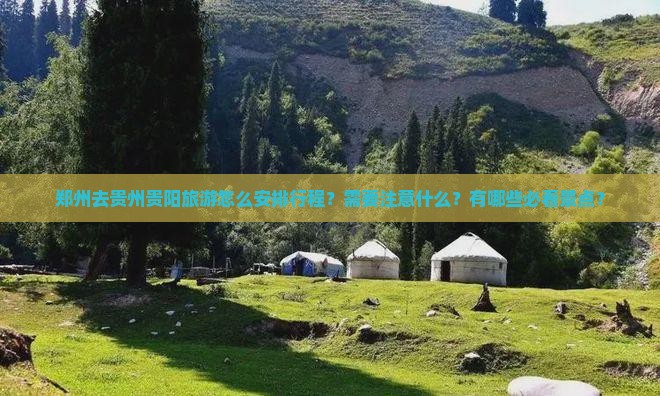 郑州去贵州贵阳旅游怎么安排行程？需要注意什么？有哪些必看景点？