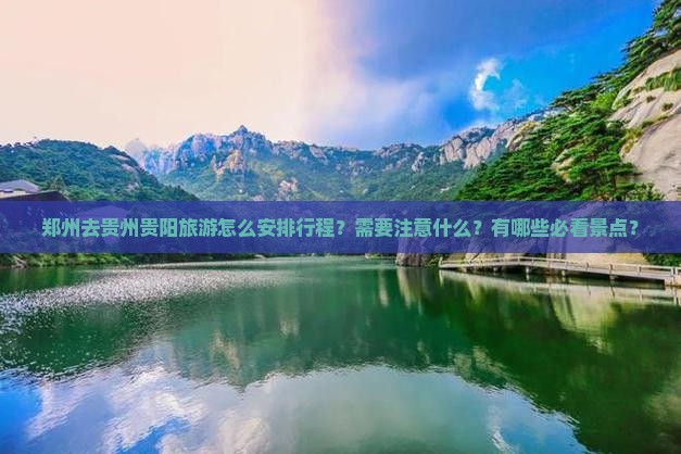 郑州去贵州贵阳旅游怎么安排行程？需要注意什么？有哪些必看景点？