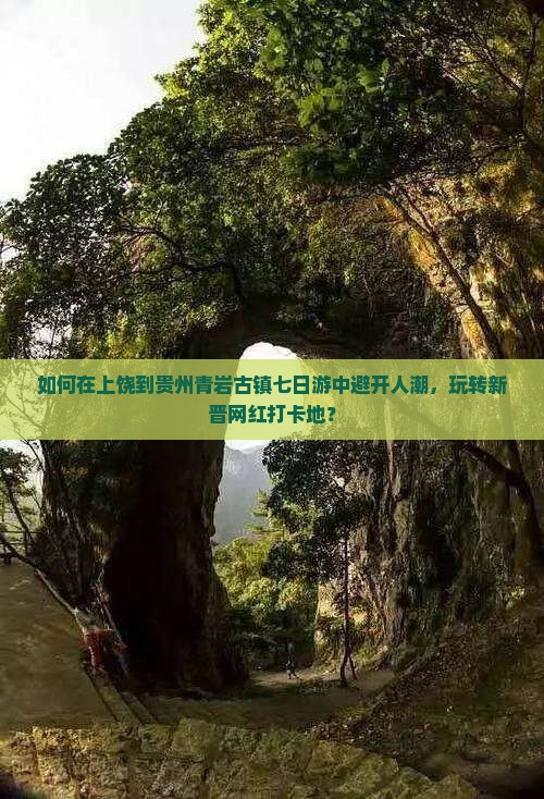 如何在上饶到贵州青岩古镇七日游中避开人潮，玩转新晋网红打卡地？
