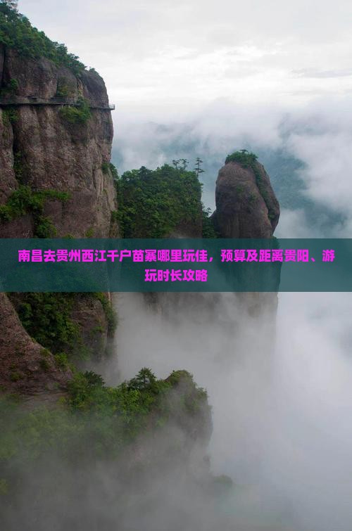 南昌去贵州西江千户苗寨哪里玩佳，预算及距离贵阳、游玩时长攻略