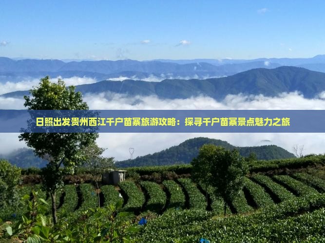 日照出发贵州西江千户苗寨旅游攻略：探寻千户苗寨景点魅力之旅
