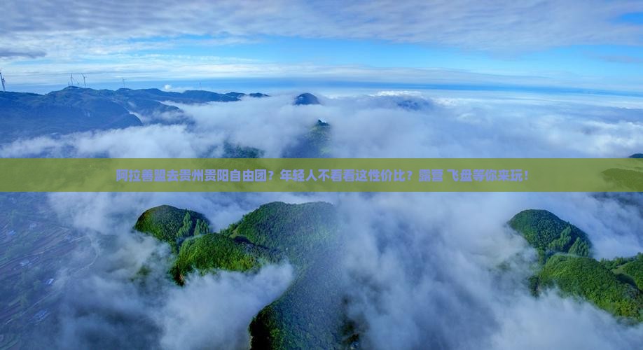 阿拉善盟去贵州贵阳自由团？年轻人不看看这性价比？露营+飞盘等你来玩！