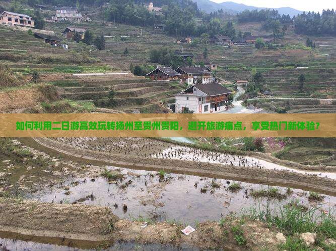 如何利用二日游高效玩转扬州至贵州贵阳，避开旅游痛点，享受热门新体验？