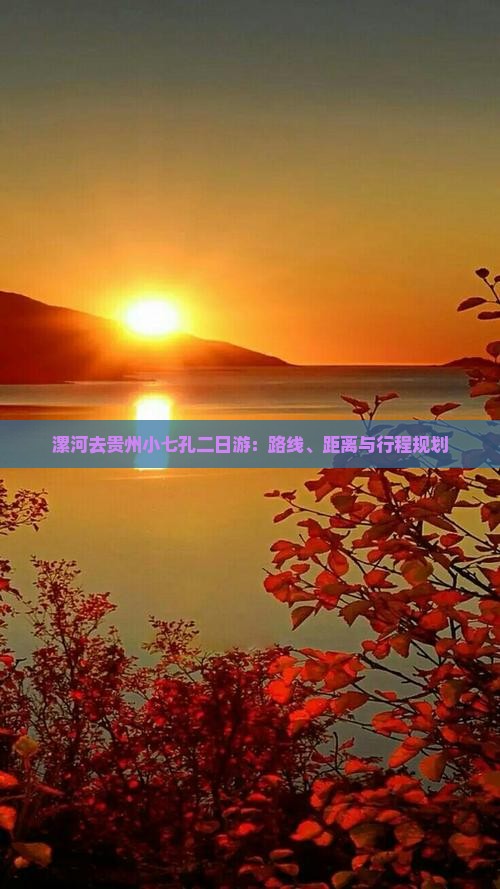 漯河去贵州小七孔二日游：路线、距离与行程规划