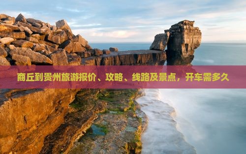 商丘到贵州旅游报价、攻略、线路及景点，开车需多久