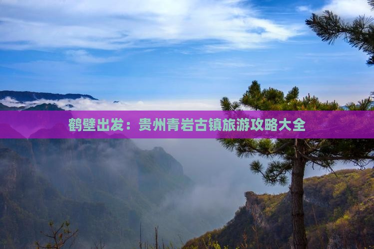 鹤壁出发：贵州青岩古镇旅游攻略大全