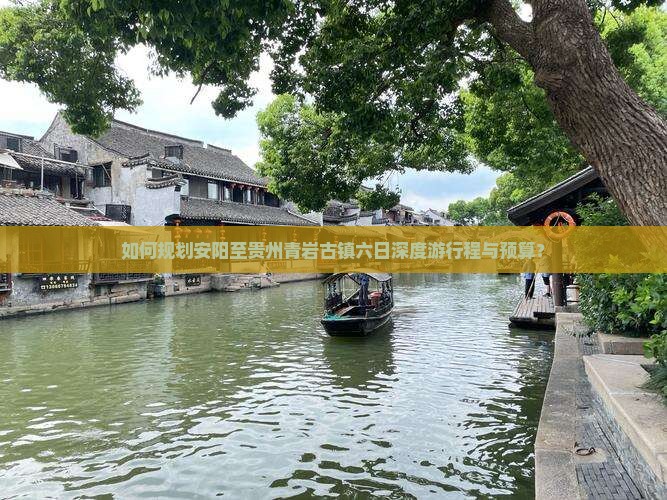 如何规划安阳至贵州青岩古镇六日深度游行程与预算？
