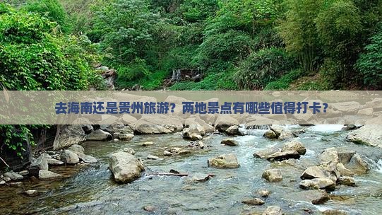 去海南还是贵州旅游？两地景点有哪些值得打卡？