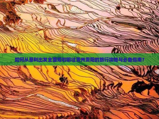 如何从垦利出发全面规划前往贵州贵阳的旅行攻略与必备指南？