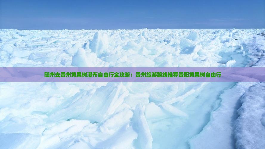 随州去贵州黄果树瀑布自由行全攻略：贵州旅游路线推荐贵阳黄果树自由行