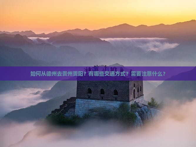 如何从德州去贵州贵阳？有哪些交通方式？需要注意什么？