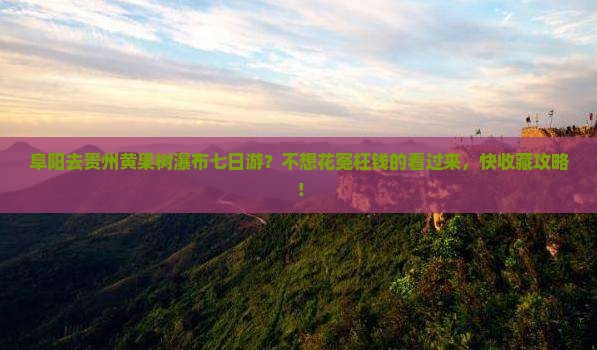 阜阳去贵州黄果树瀑布七日游？不想花冤枉钱的看过来，快收藏攻略！