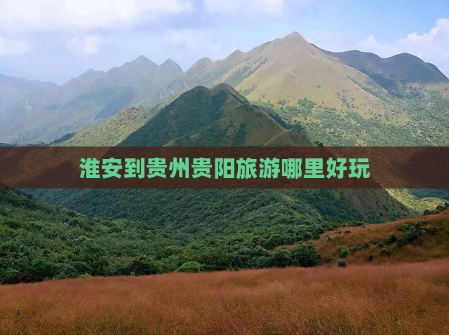 淮安到贵州贵阳旅游哪里好玩