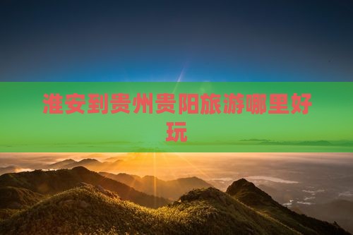 淮安到贵州贵阳旅游哪里好玩