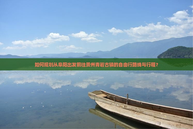 如何规划从阜阳出发前往贵州青岩古镇的自由行路线与行程？