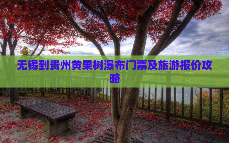 无锡到贵州黄果树瀑布门票及旅游报价攻略