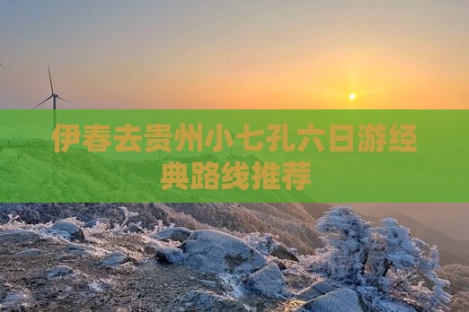 伊春去贵州小七孔六日游经典路线推荐