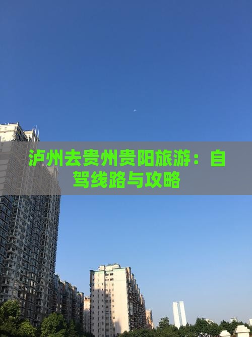 泸州去贵州贵阳旅游：自驾线路与攻略