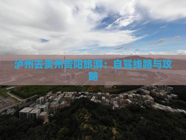 泸州去贵州贵阳旅游：自驾线路与攻略